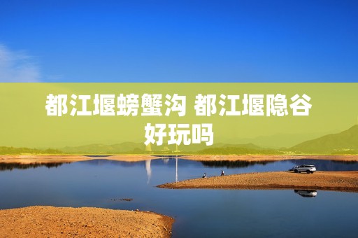 都江堰螃蟹沟 都江堰隐谷好玩吗